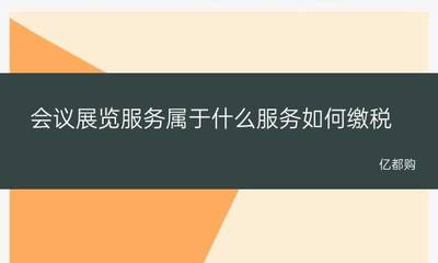 会议展览服务属于什么服务？如何缴税？